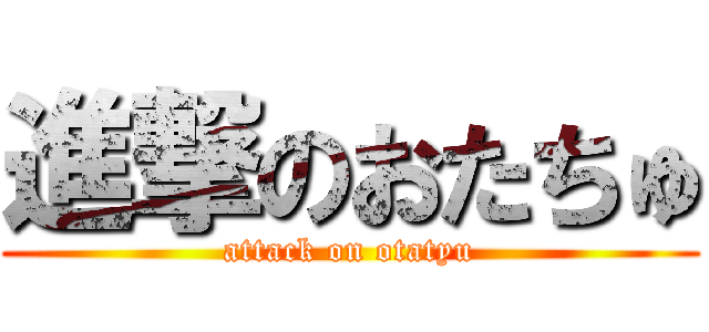 進撃のおたちゅ (attack on otatyu)