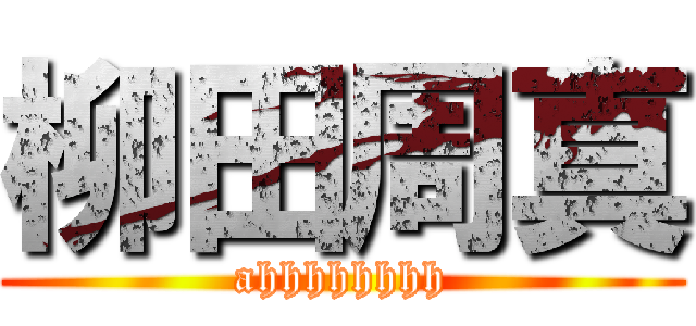 柳田周真 (ahhhhhhhh)