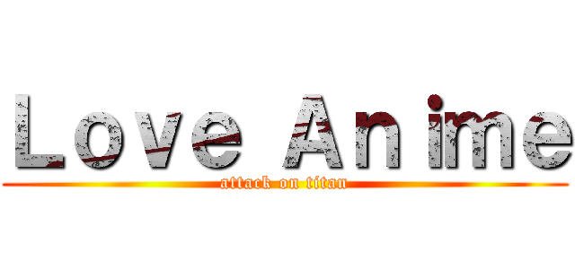 Ｌｏｖｅ Ａｎｉｍｅ (attack on titan)
