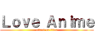 Ｌｏｖｅ Ａｎｉｍｅ (attack on titan)