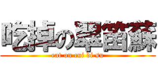 吃掉の翠笛蘇 (eat on cui di su)