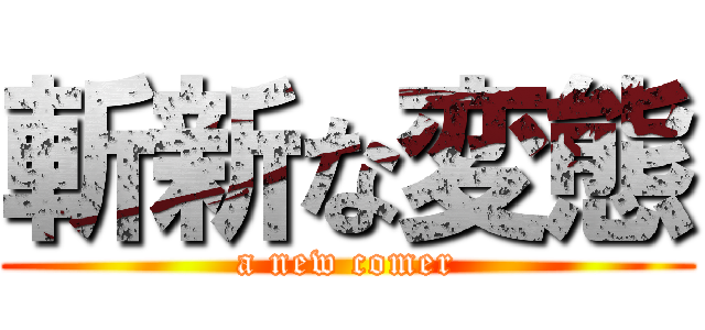 斬新な変態 (a new comer)