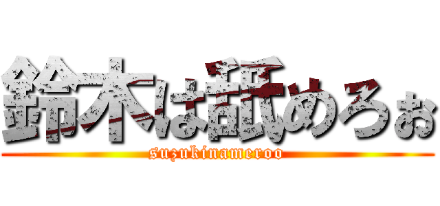 鈴木は舐めろぉ (suzukinameroo)