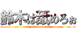 鈴木は舐めろぉ (suzukinameroo)