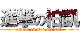 進撃の柏凱 (attack on Triumphant)