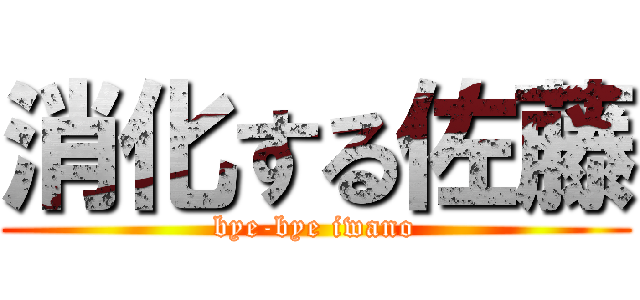 消化する佐藤 (bye-bye iwano)