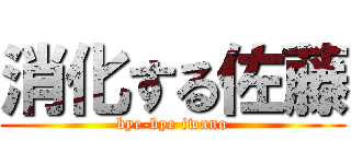 消化する佐藤 (bye-bye iwano)