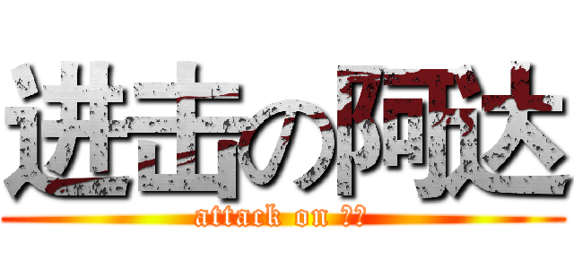进击の阿达 (attack on 阿达)