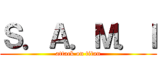 Ｓ．Ａ．Ｍ．Ｉ (attack on titan)