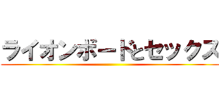 ライオンボードとセックス ()