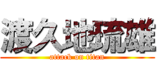 渡久地琉雄 (attack on titan)