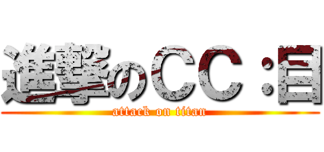 進撃のＣＣ：目 (attack on titan)