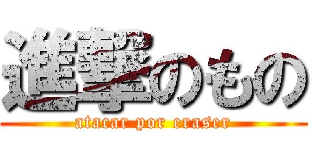 進撃のもの (atacar por eraser)