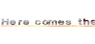 Ｈｅｒｅ ｃｏｍｅｓ ｔｈｅ ｍｏｎｅｙ (attack on titan)