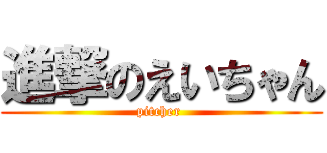 進撃のえいちゃん (pitcher )