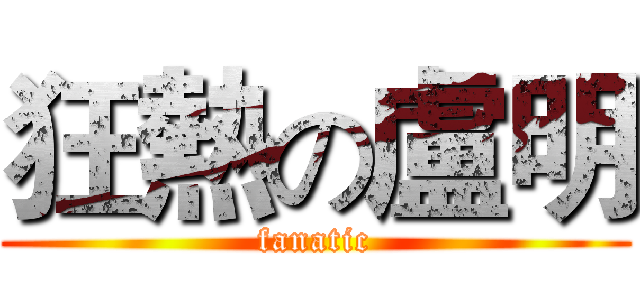 狂熱の盧明 (fanatic)