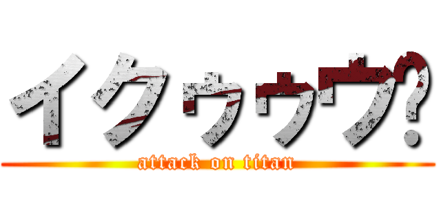 イクゥゥウ‼ (attack on titan)