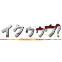 イクゥゥウ‼ (attack on titan)