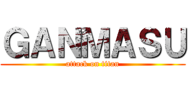 ＧＡＮＭＡＳＵ (attack on titan)