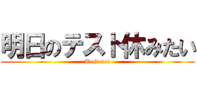 明日のテスト休みたい (Test no!)