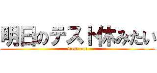 明日のテスト休みたい (Test no!)