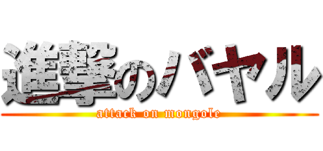 進撃のバヤル (attack on mongole)