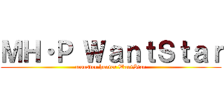 ＭＨ・Ｐ ＷａｎｔＳｔａｒ (monster hunter WantStar)