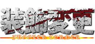 装飾変更 (JUGGLER CORNER)