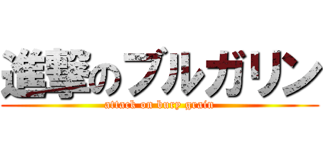 進撃のブルガリン (attack on bury grain)