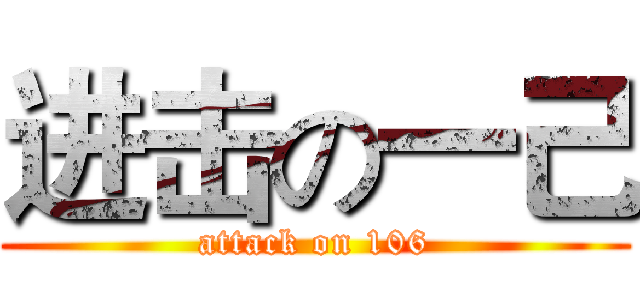 进击の一己 (attack on 106)