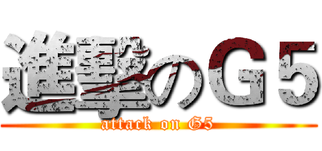 進擊のＧ５ (attack on G5)