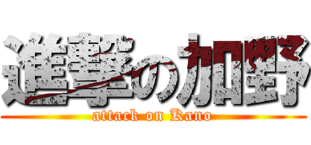 進撃の加野 (attack on Kano)