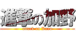 進撃の加野 (attack on Kano)