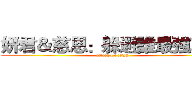 妍君＆慈恩：躲避誰最強勒？ (attack on titan)