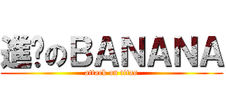 進擊のＢＡＮＡＮＡ (attack on titan)