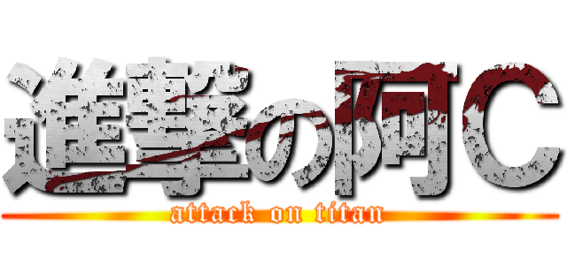 進撃の阿Ｃ (attack on titan)