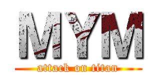 ＭＹＭ (attack on titan)