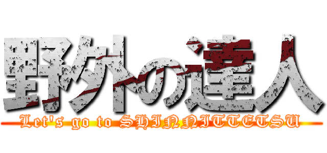 野外の達人 (Let's go to SHINNITTETSU)