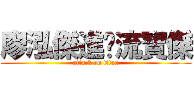 廖泓傑進擊流寶傑 (attack on titan)