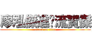 廖泓傑進擊流寶傑 (attack on titan)