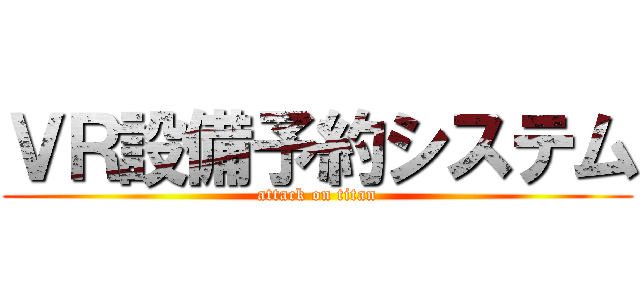 ＶＲ設備予約システム (attack on titan)