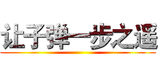 让子弹一步之遥 ()