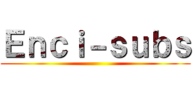 Ｅｎｃｉ－ｓｕｂｓ ()