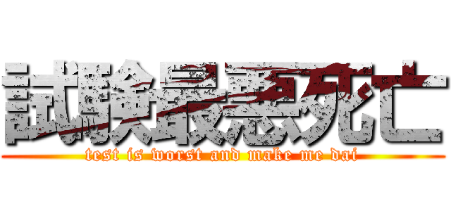試験最悪死亡 (test is worst and make me dai)