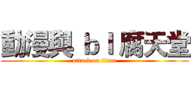 動漫與 ｂｌ 腐天堂 (attack on titan)
