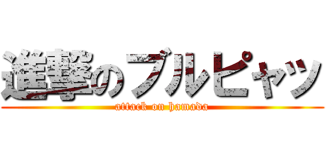 進撃のブルピャッ (attack on hamada)