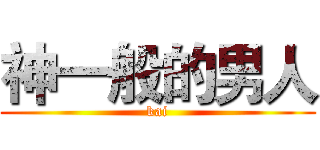 神一般的男人 (kai)
