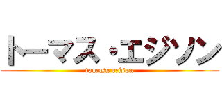 トーマス・エジソン (tomasu ezison)