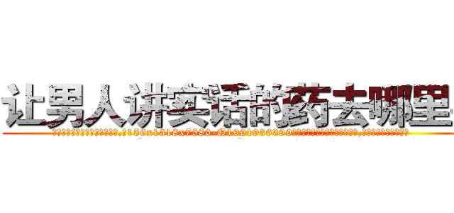 让男人讲实话的药去哪里买 (让男人讲实话的药去哪里买【电.话156x1318x7580-Q1991936399鑫宏药业】我们做的是长期生意,靠的是老客户长期支持
参考消息网2月20日报道 韩媒称，“剩女多、离婚率高的城市，房价一定会上涨。”这是中国经济学家金岩石2016年12月参加在上海举行的房地产相关论坛时说的话。
)