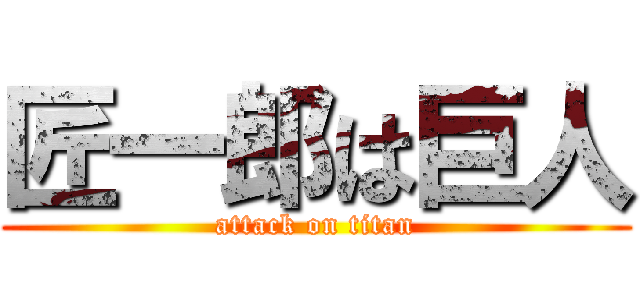 匠一郎は巨人 (attack on titan)